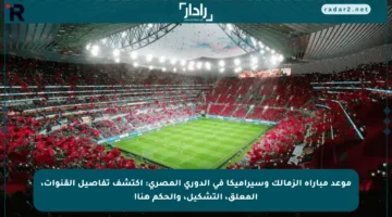 موعد مباراة الزمالك وسيراميكا في الدوري المصري: اكتشف تفاصيل القنوات، المعلق، التشكيل، والحكم هنا!